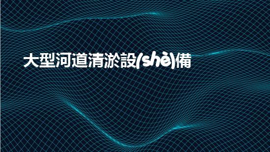 大型河道清淤設(shè)備水利工程的以后！清淤機器人帶來新突破！